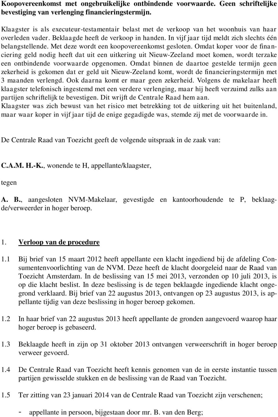 Met deze wordt een koopovereenkomst gesloten. Omdat koper voor de financiering geld nodig heeft dat uit een uitkering uit Nieuw-Zeeland moet komen, wordt terzake een ontbindende voorwaarde opgenomen.