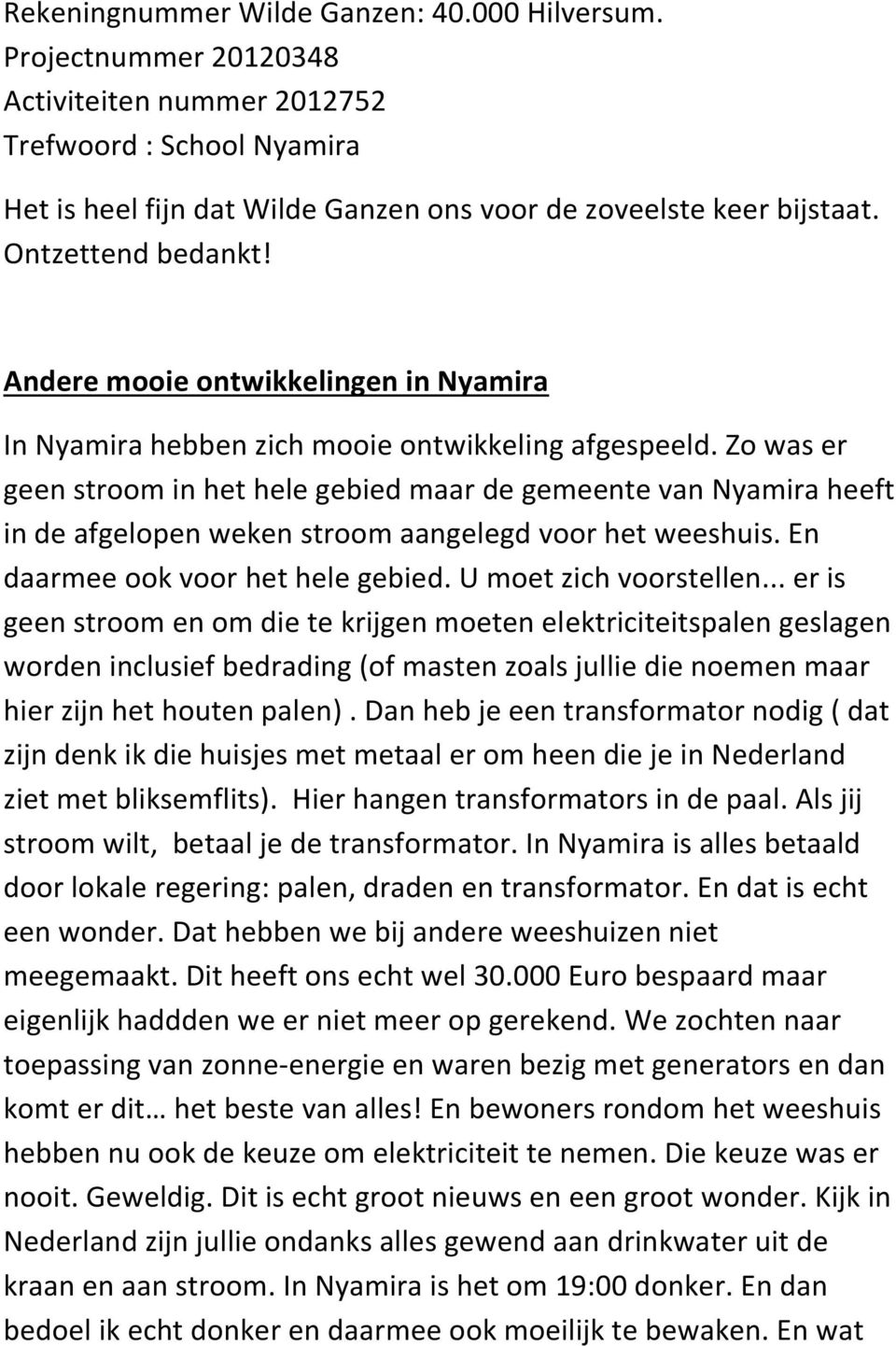 Zo was er geen stroom in het hele gebied maar de gemeente van Nyamira heeft in de afgelopen weken stroom aangelegd voor het weeshuis. En daarmee ook voor het hele gebied. U moet zich voorstellen.