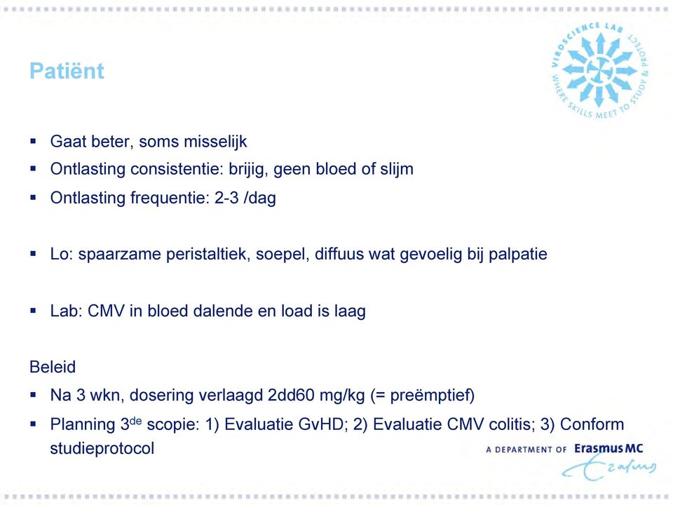 palpatie Lab: CMV in bloed dalende en load is laag Beleid Na 3 wkn, dosering verlaagd 2dd60