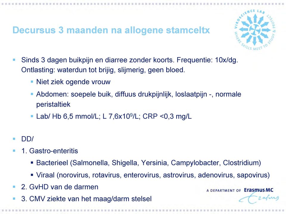 Niet ziek ogende vrouw Abdomen: soepele buik, diffuus drukpijnlijk, loslaatpijn -, normale peristaltiek Lab/ Hb 6,5 mmol/l; L 7,6x10 9 /L;