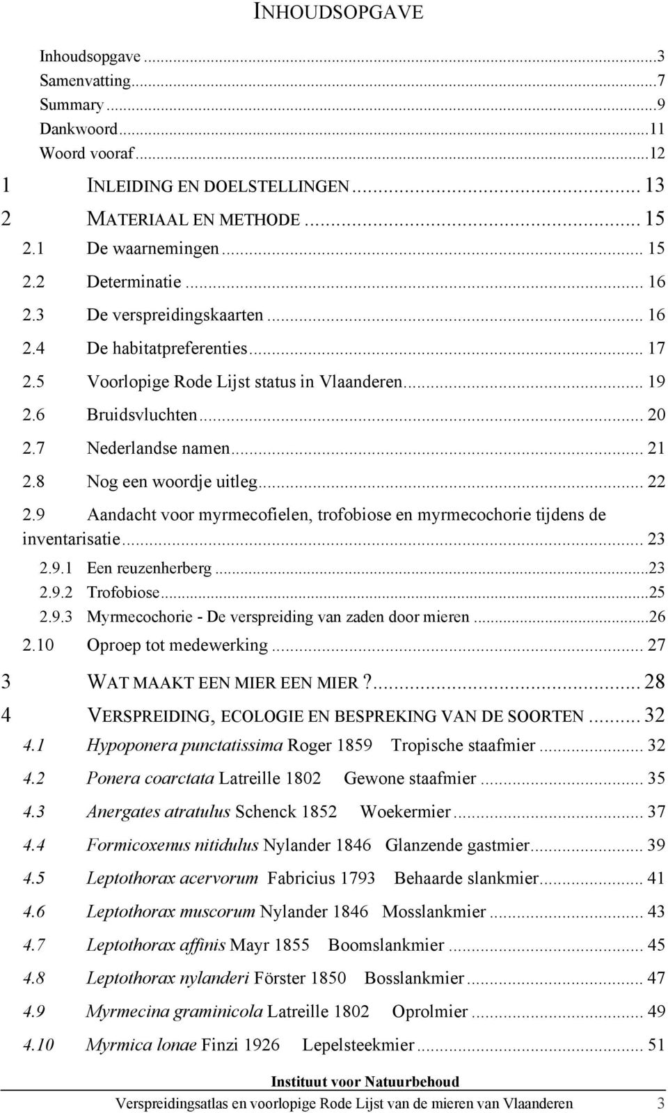 8 Nog een woordje uitleg... 22 2.9 Aandacht voor myrmecofielen, trofobiose en myrmecochorie tijdens de inventarisatie... 23 2.9.1 Een reuzenherberg...23 2.9.2 Trofobiose...25 2.9.3 Myrmecochorie - De verspreiding van zaden door mieren.