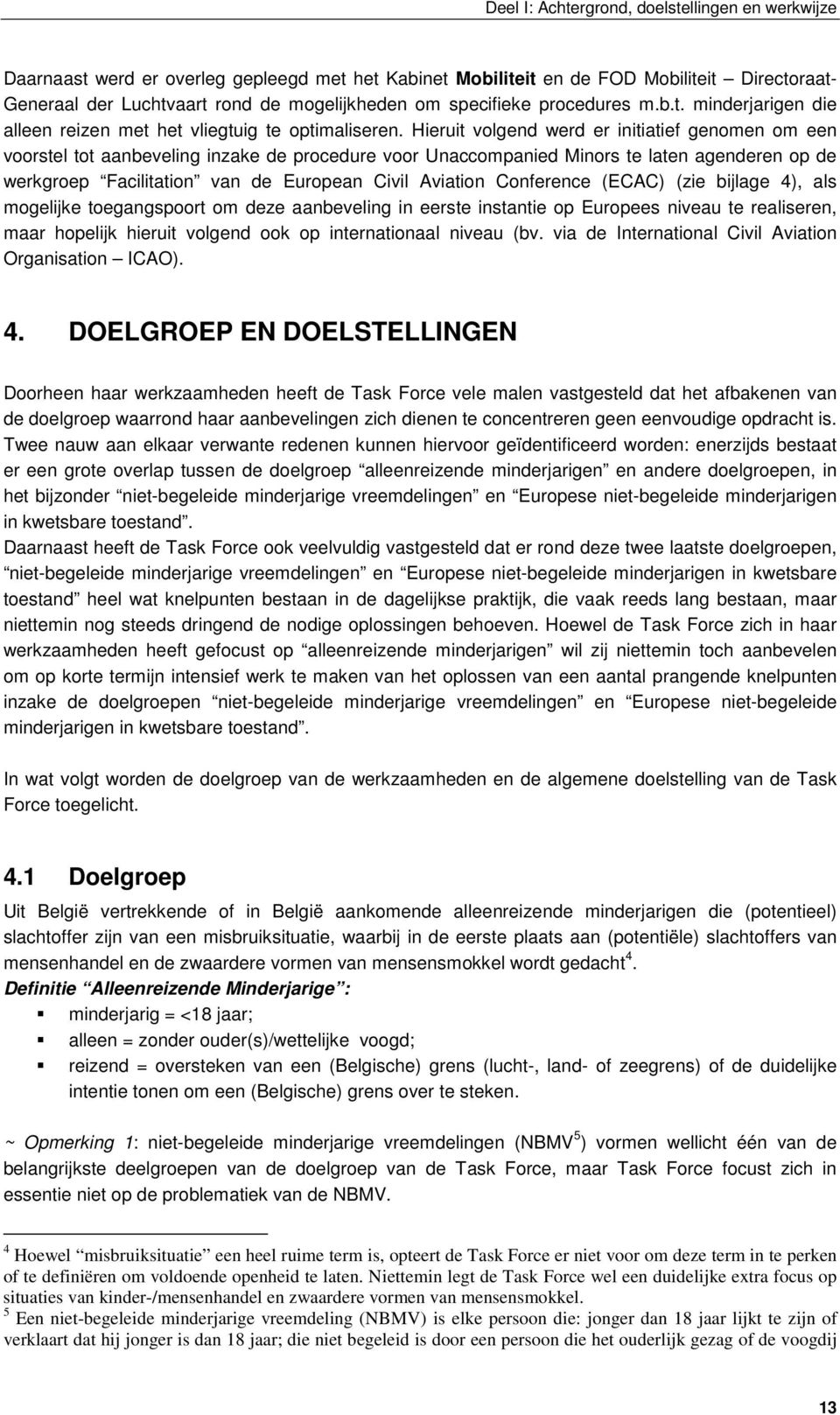 Hieruit volgend werd er initiatief genomen om een voorstel tot aanbeveling inzake de procedure voor Unaccompanied Minors te laten agenderen op de werkgroep Facilitation van de European Civil Aviation