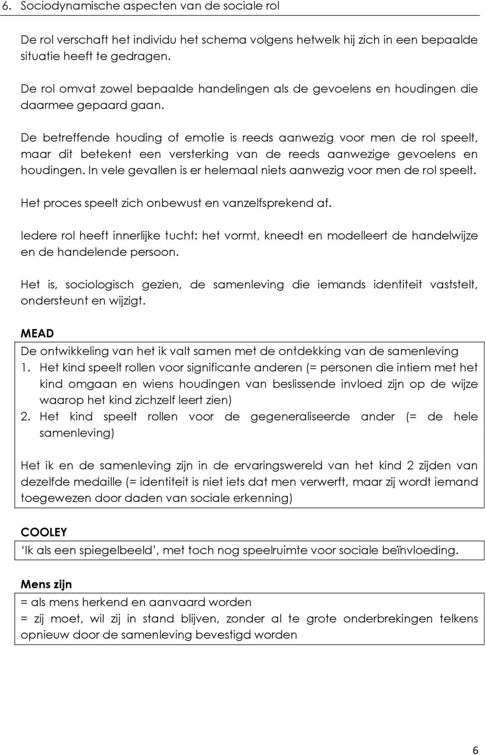 De betreffende houding of emotie is reeds aanwezig voor men de rol speelt, maar dit betekent een versterking van de reeds aanwezige gevoelens en houdingen.