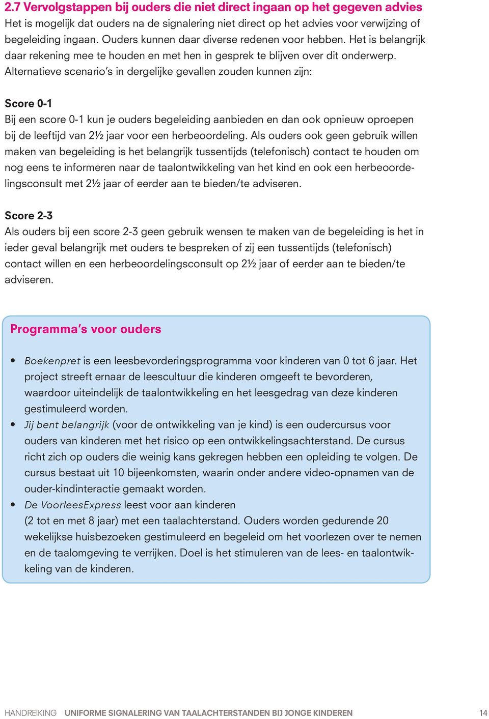 Alternatieve scenario s in dergelijke gevallen zouden kunnen zijn: Score 0-1 Bij een score 0-1 kun je ouders begeleiding aanbieden en dan ook opnieuw oproepen bij de leeftijd van 2½ jaar voor een