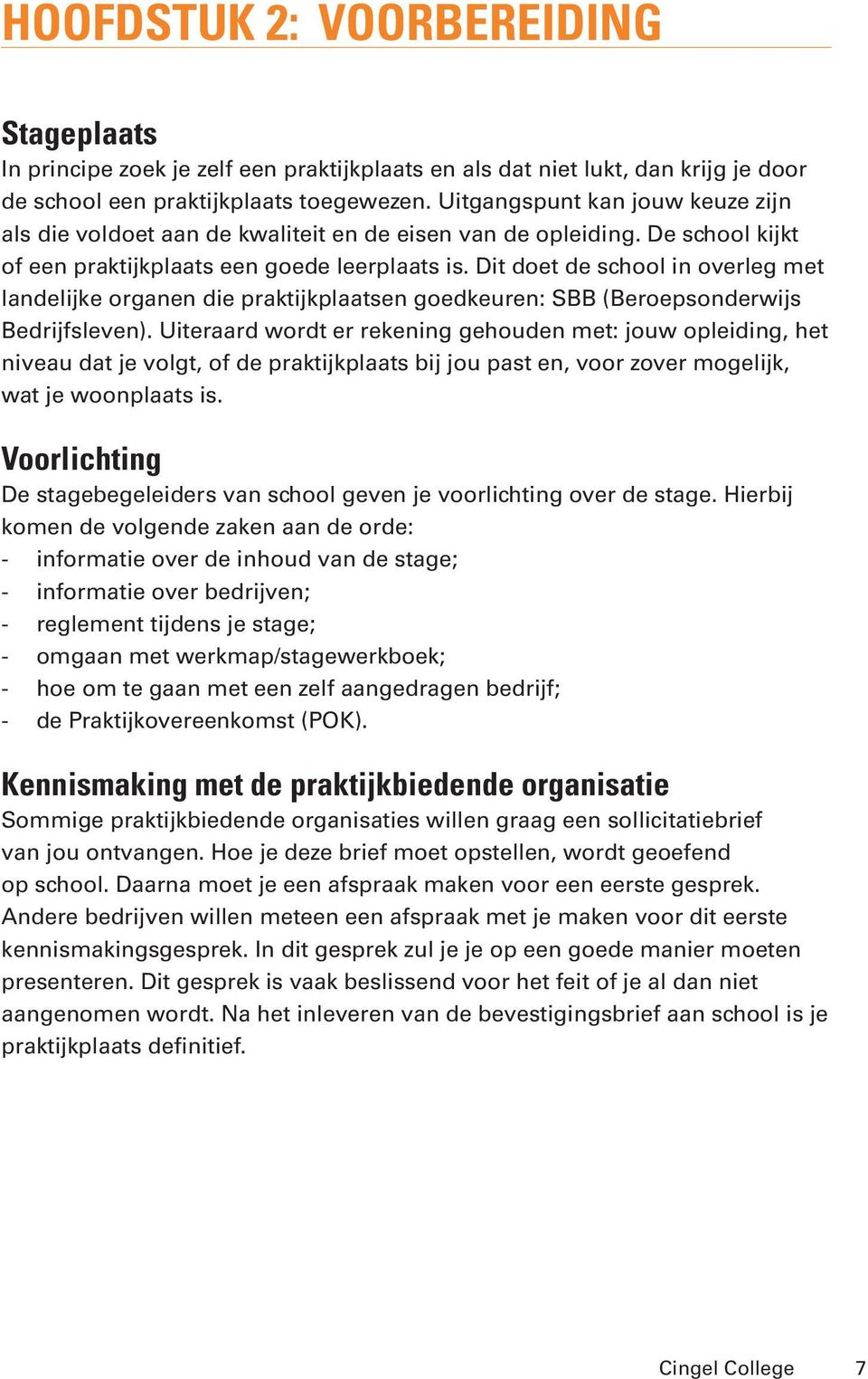 Dit doet de school in overleg met landelijke organen die praktijkplaatsen goedkeuren: SBB (Beroepsonderwijs Bedrijfsleven).