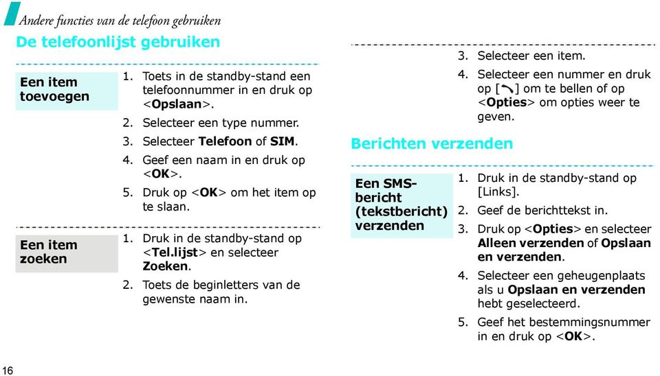 2. Toets de beginletters van de gewenste naam in. Berichten verzenden Een SMSbericht (tekstbericht) verzenden 3. Selecteer een item. 4.