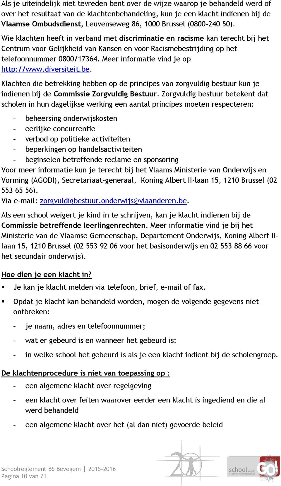 Wie klachten heeft in verband met discriminatie en racisme kan terecht bij het Centrum voor Gelijkheid van Kansen en voor Racismebestrijding op het telefoonnummer 0800/17364.