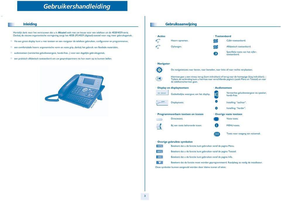 Acties Toetsenbord Via een groot display kunt u met toetsen en een navigator de telefoon gebruiken, configureren en programmeren, Hoorn opnemen. Cijfer-toetsenbord.