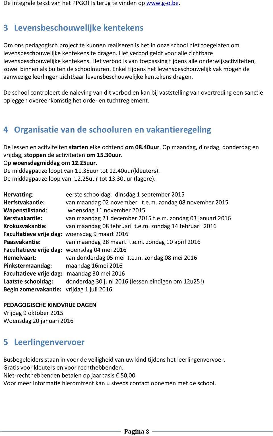 Het verbod geldt voor alle zichtbare levensbeschouwelijke kentekens. Het verbod is van toepassing tijdens alle onderwijsactiviteiten, zowel binnen als buiten de schoolmuren.