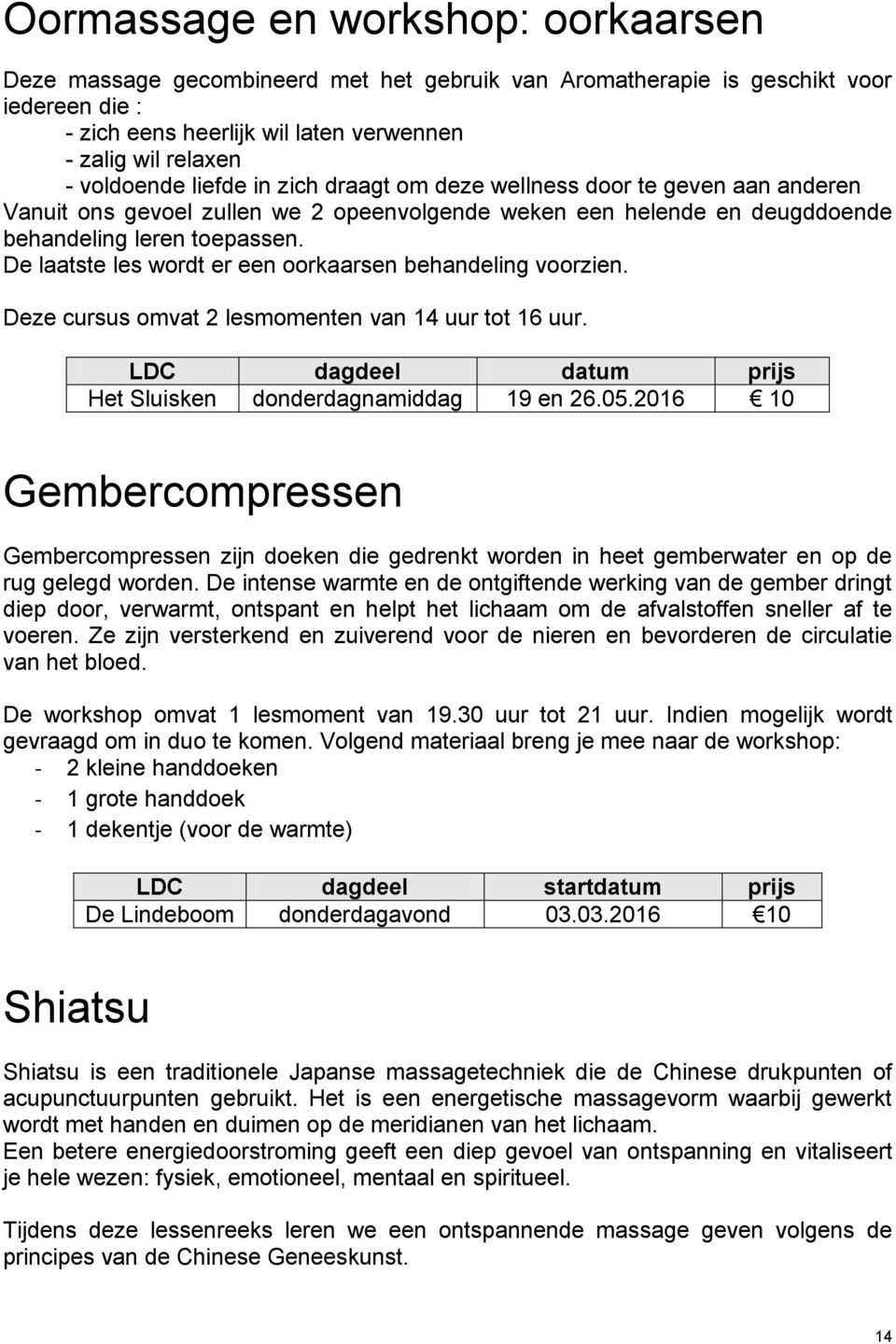 De laatste les wordt er een oorkaarsen behandeling voorzien. Deze cursus omvat 2 lesmomenten van 14 uur tot 16 uur. LDC dagdeel datum prijs Het Sluisken donderdagnamiddag 19 en 26.05.