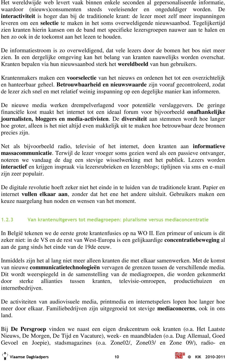 Tegelijkertijd zien kranten hierin kansen om de band met specifieke lezersgroepen nauwer aan te halen en hen zo ook in de toekomst aan het lezen te houden.