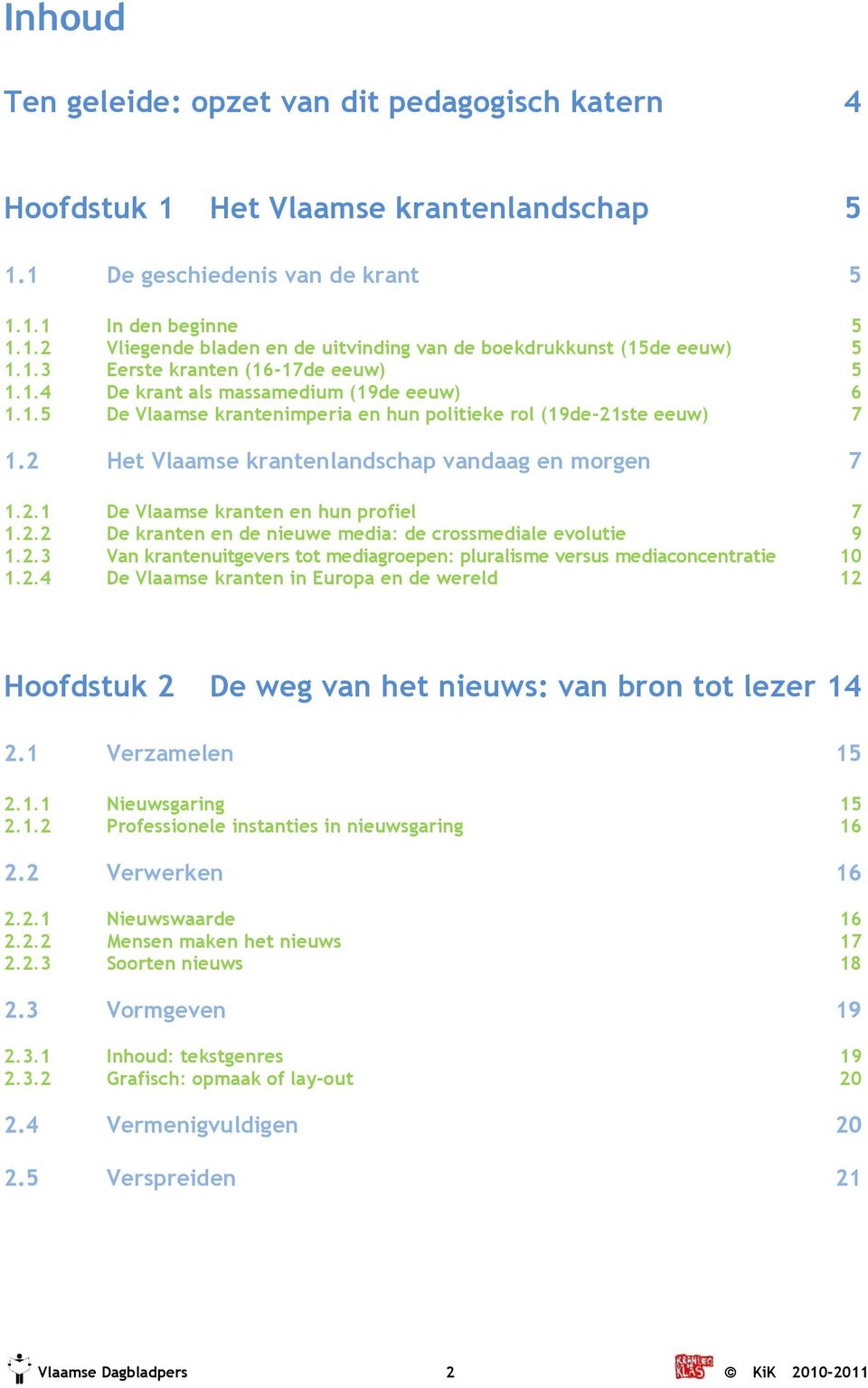 2 Het Vlaamse krantenlandschap vandaag en morgen 7 1.2.1 De Vlaamse kranten en hun profiel 7 1.2.2 De kranten en de nieuwe media: de crossmediale evolutie 9 1.2.3 Van krantenuitgevers tot mediagroepen: pluralisme versus mediaconcentratie 10 1.