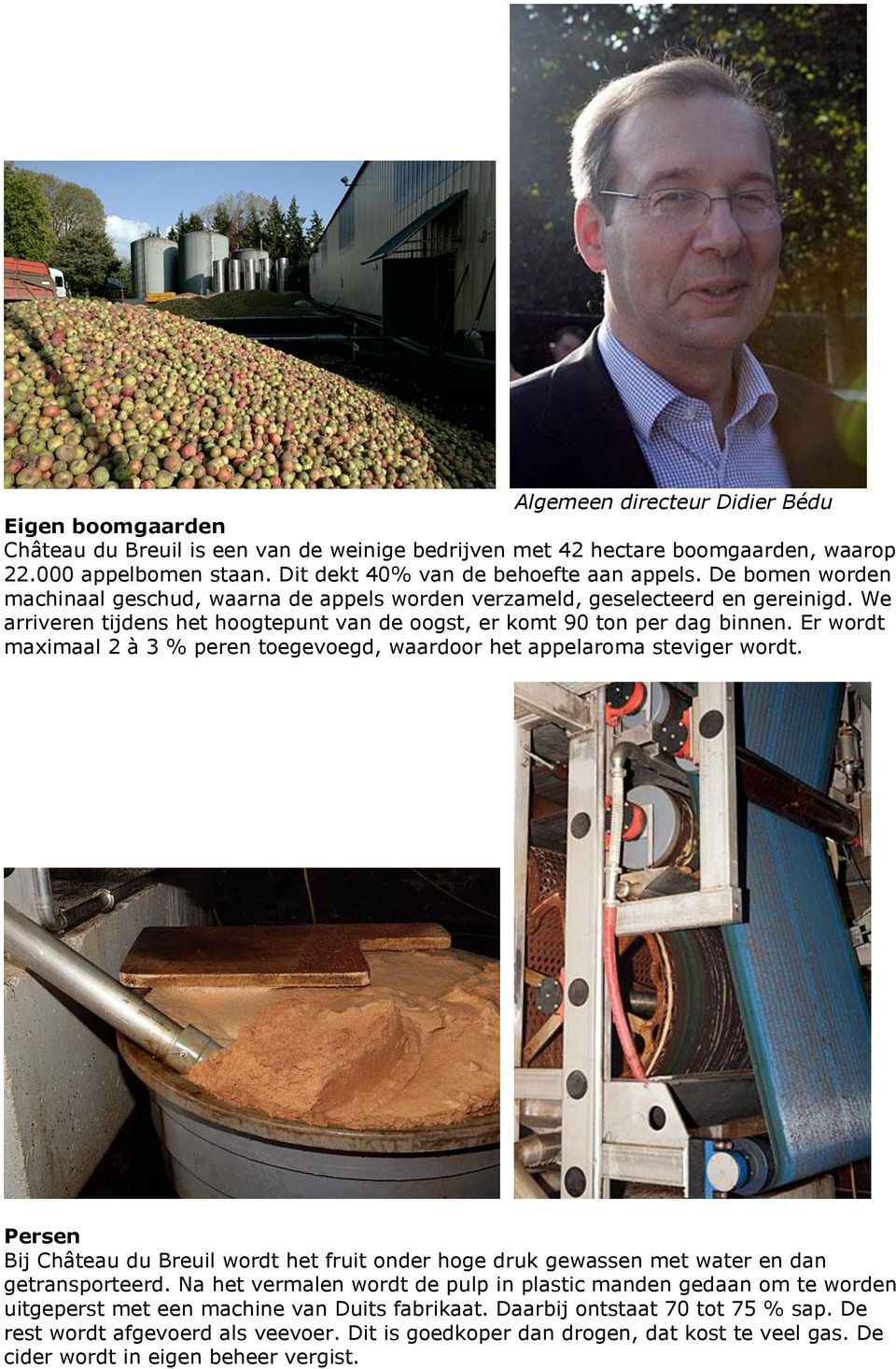 Er wordt maximaal 2 à 3 % peren toegevoegd, waardoor het appelaroma steviger wordt. Persen Bij Château du Breuil wordt het fruit onder hoge druk gewassen met water en dan getransporteerd.