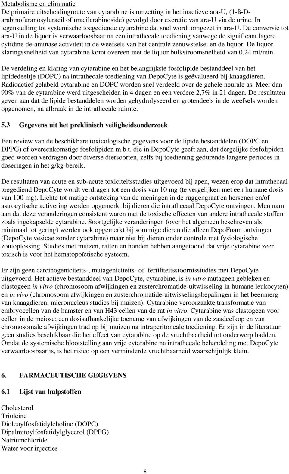 De conversie tot ara-u in de liquor is verwaarloosbaar na een intrathecale toediening vanwege de significant lagere cytidine de-aminase activiteit in de weefsels van het centrale zenuwstelsel en de