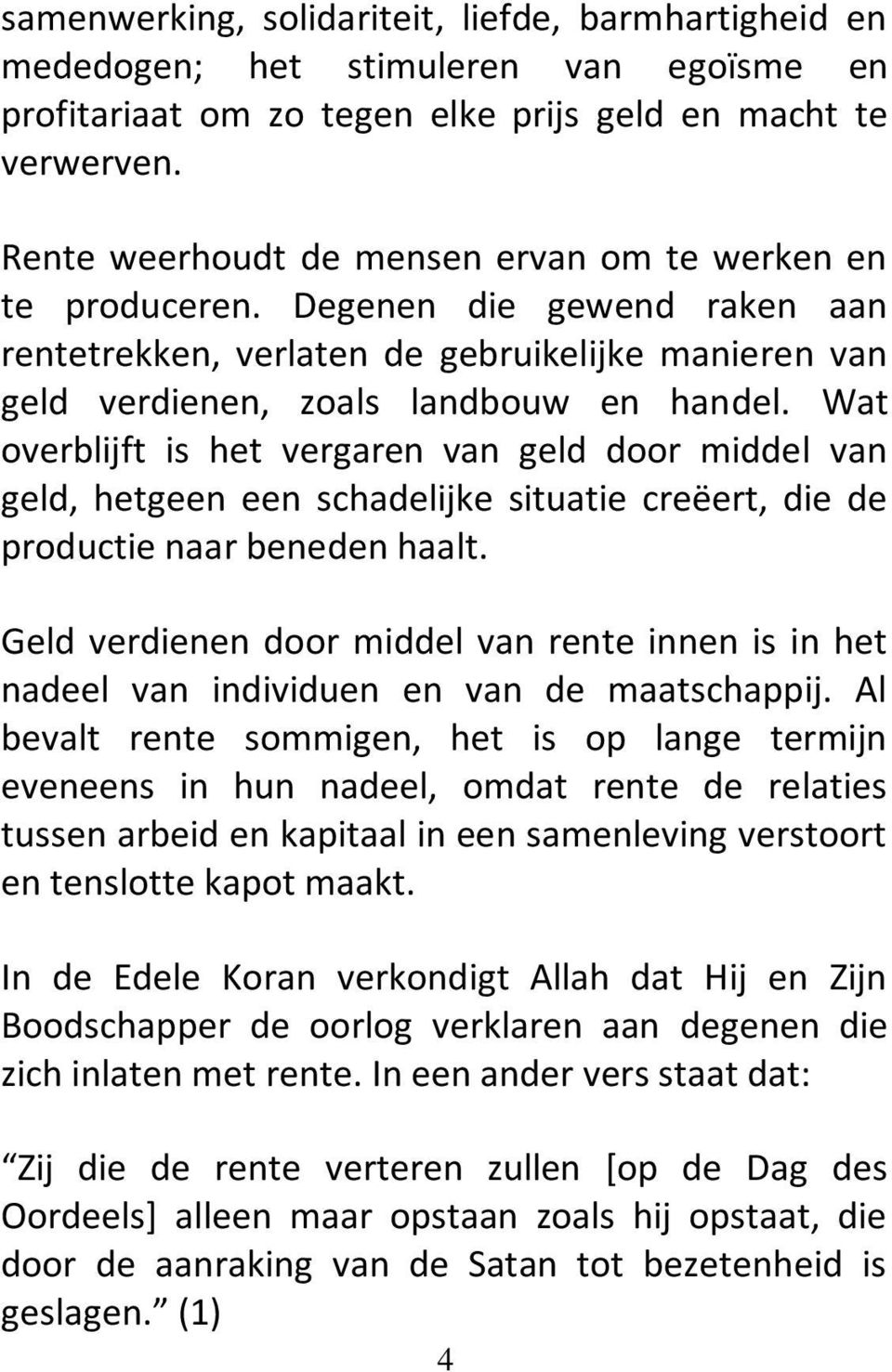 Wat overblijft is het vergaren van geld door middel van geld, hetgeen een schadelijke situatie creëert, die de productie naar beneden haalt.