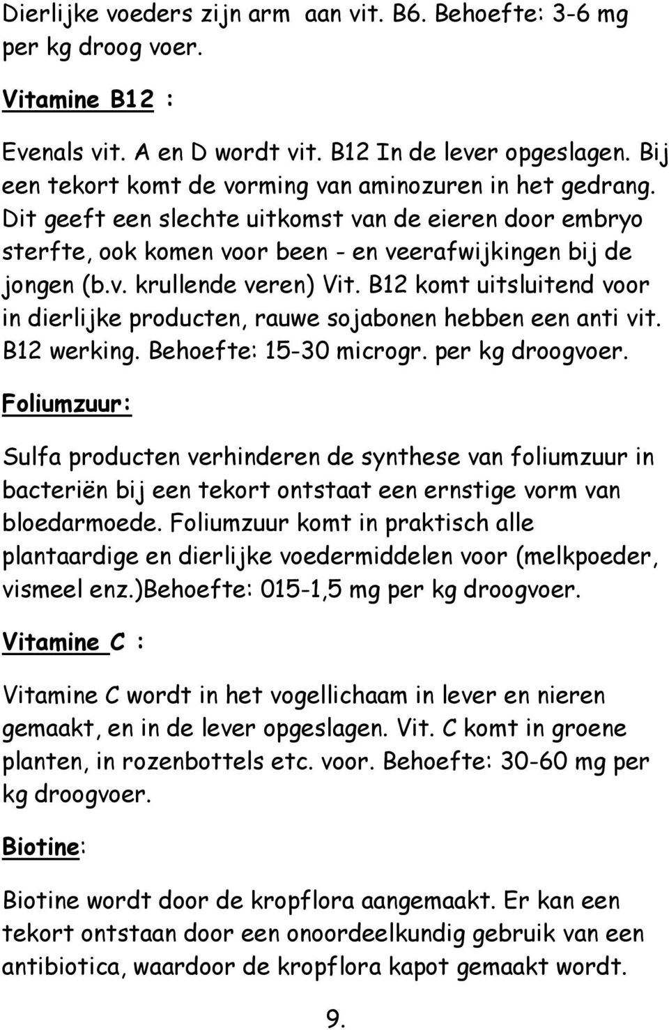 B12 komt uitsluitend voor in dierlijke producten, rauwe sojabonen hebben een anti vit. B12 werking. Behoefte: 15-30 microgr. per kg droogvoer.