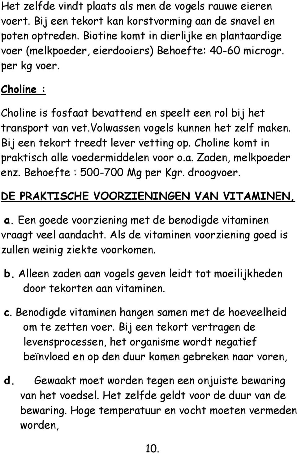 volwassen vogels kunnen het zelf maken. Bij een tekort treedt lever vetting op. Choline komt in praktisch alle voedermiddelen voor o.a. Zaden, melkpoeder enz. Behoefte : 500-700 Mg per Kgr. droogvoer.