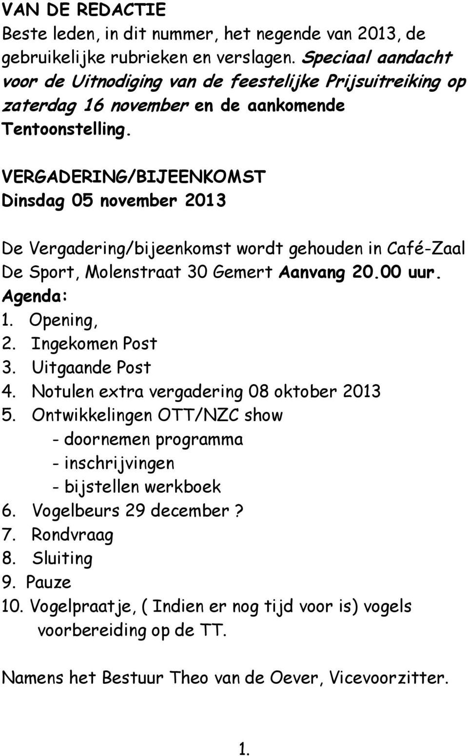 VERGADERING/BIJEENKOMST Dinsdag 05 november 2013 De Vergadering/bijeenkomst wordt gehouden in Café-Zaal De Sport, Molenstraat 30 Gemert Aanvang 20.00 uur. Agenda: 1. Opening, 2. Ingekomen Post 3.