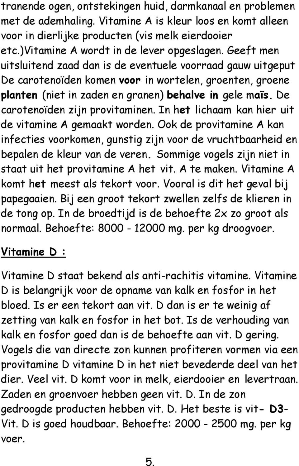 Geeft men uitsluitend zaad dan is de eventuele voorraad gauw uitgeput De carotenoïden komen voor in wortelen, groenten, groene planten (niet in zaden en granen) behalve in gele maïs.