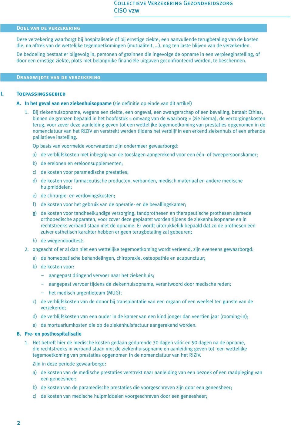 De bedoeling bestaat er bijgevolg in, personen of gezinnen die ingevolge de opname in een verpleeginstelling, of door een ernstige ziekte, plots met belangrijke financiële uitgaven geconfronteerd