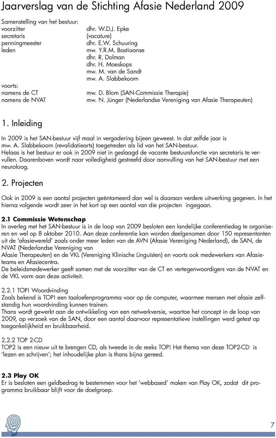 Inleiding In 2009 is het SAN-bestuur vijf maal in vergadering bijeen geweest. In dat zelfde jaar is mw. A. Slabbekoorn (revalidatiearts) toegetreden als lid van het SAN-bestuur.