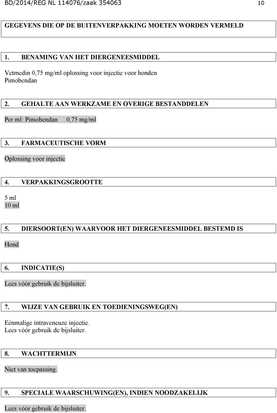 GEHALTE AAN WERKZAME EN OVERIGE BESTANDDELEN Per ml: Pimobendan 0,75 mg/ml 3. FARMACEUTISCHE VORM Oplossing voor injectie 4. VERPAKKINGSGROOTTE 5 ml 10 ml 5.