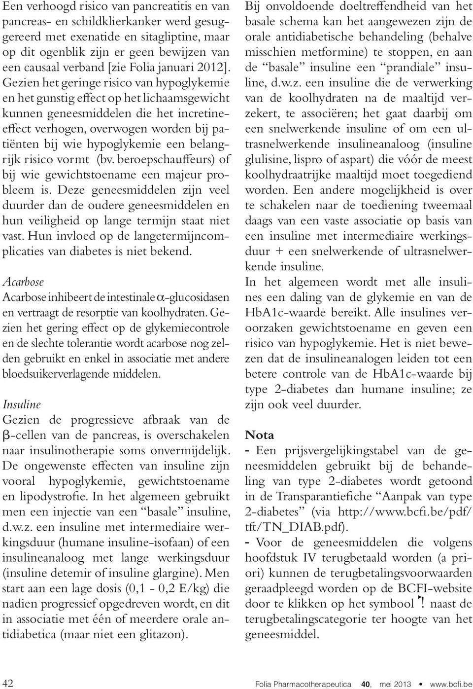 Gezien het geringe risico van hypoglykemie en het gunstig effect op het lichaamsgewicht kunnen geneesmiddelen die het incretineeffect verhogen, overwogen worden bij patiënten bij wie hypoglykemie een