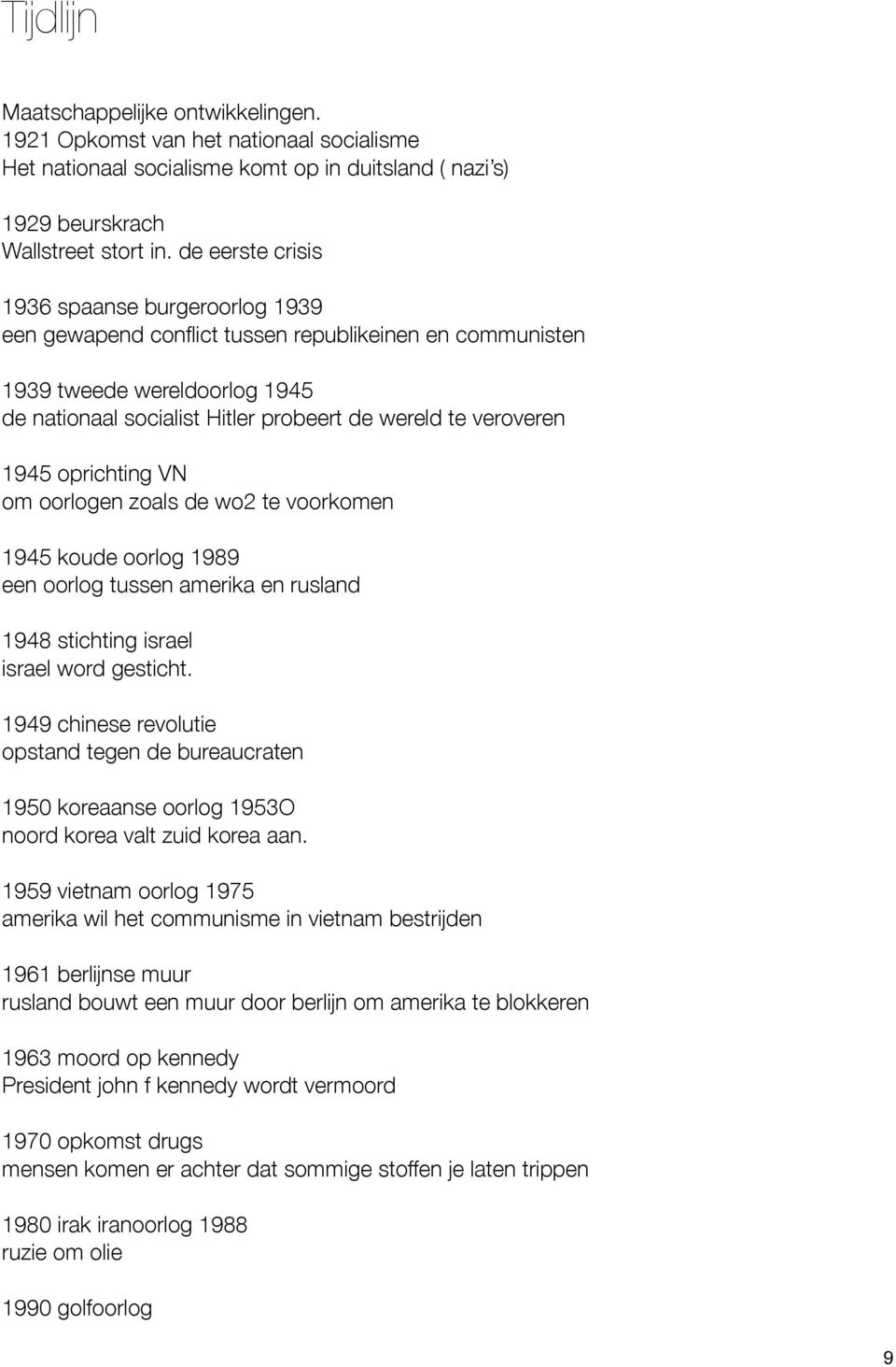 1945 oprichting VN om oorlogen zoals de wo2 te voorkomen 1945 koude oorlog 1989 een oorlog tussen amerika en rusland 1948 stichting israel israel word gesticht.