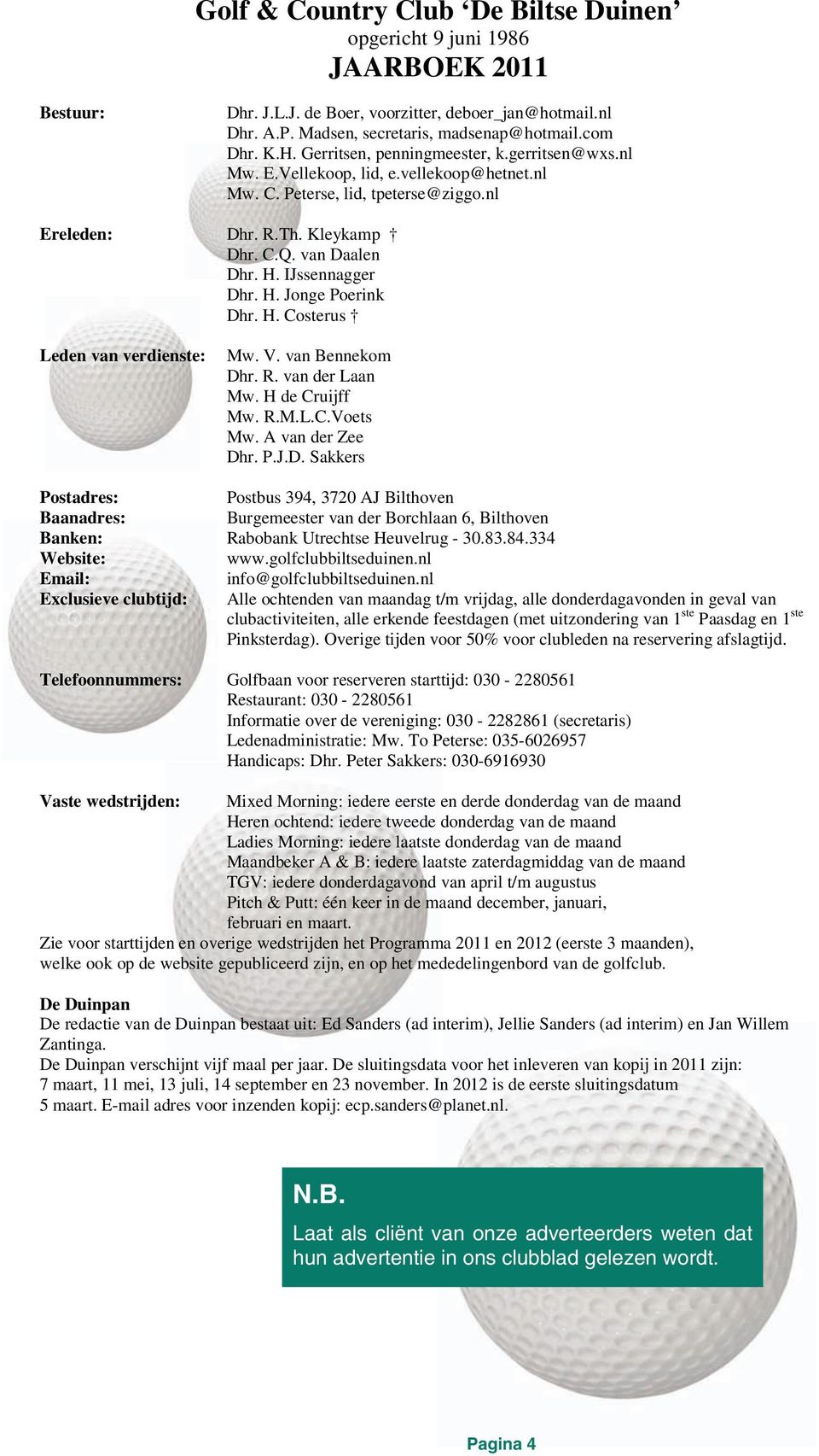 IJssennagger Dhr. H. Jonge Poerink Dhr. H. Costerus Leden van verdienste: Mw. V. van Bennekom Dhr. R. van der Laan Mw. H de Cruijff Mw. R.M.L.C.Voets Mw. A van der Zee Dhr. P.J.D. Sakkers Postadres: Postbus 394, 3720 AJ Bilthoven Baanadres: Burgemeester van der Borchlaan 6, Bilthoven Banken: Rabobank Utrechtse Heuvelrug - 30.