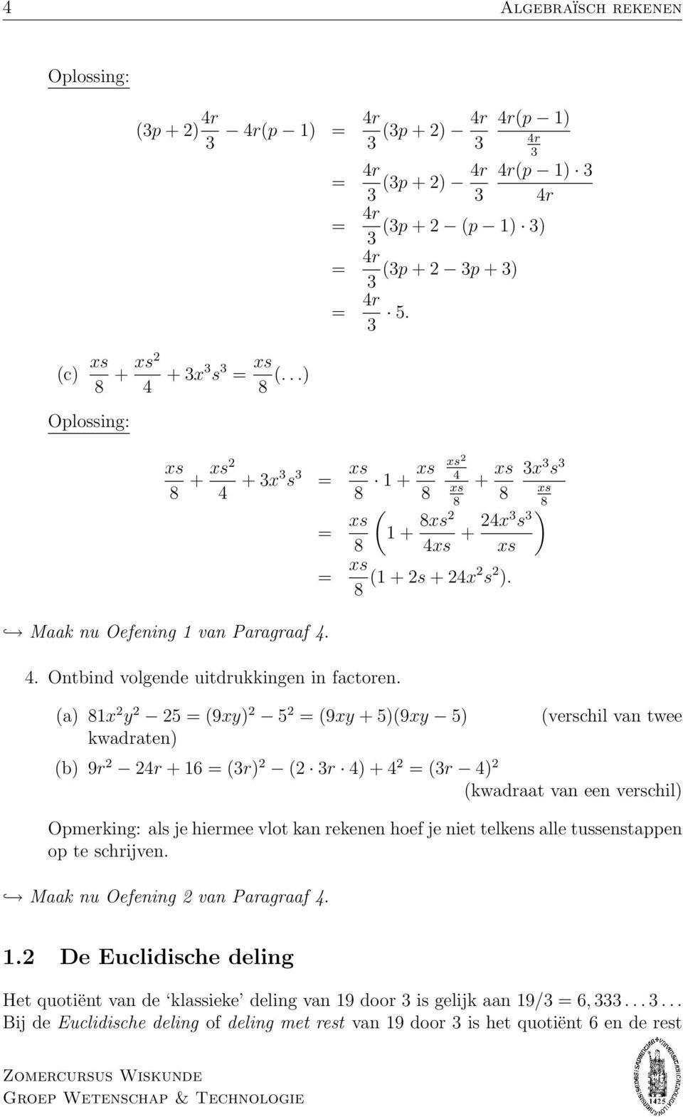 (a) 81x y 5 (9xy) 5 (9xy + 5)(9xy 5) kwadraten) (b) 9r 4r + 16 (r) ( r 4) + 4 (r 4) x s xs 8 ) (verschil van twee (kwadraat van een verschil) Opmerking: als je hiermee vlot kan rekenen hoef je niet