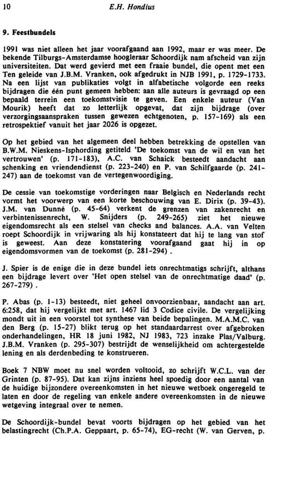 Na een lijst van publikaties volgt in alfabetische volgorde een reeks bijdragen die één punt gemeen hebben: aan alle auteurs is gevraagd op een bepaald terrein een toekomstvisie te geven.