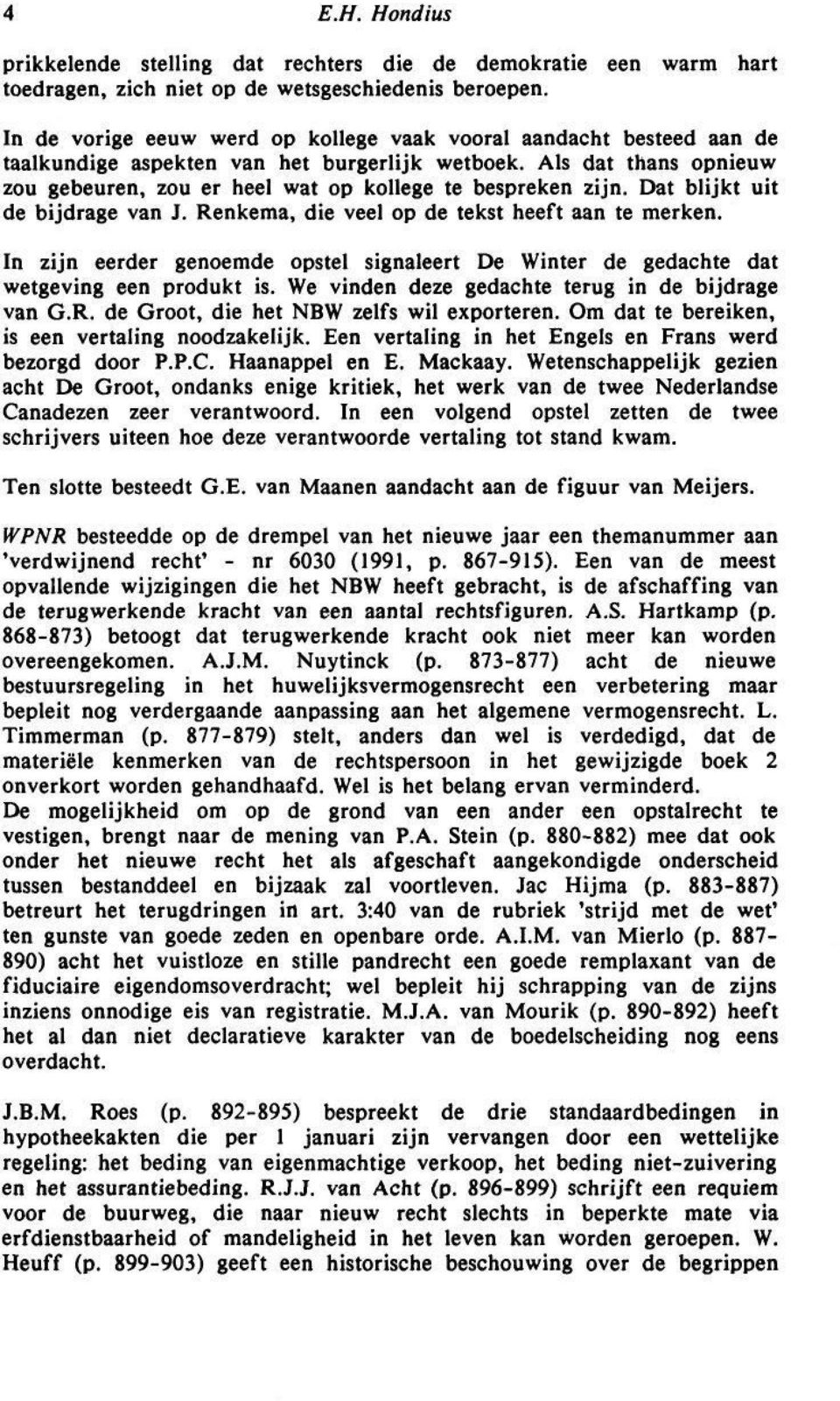 Dat blijkt uit de bijdrage van J. Renkema, die veel op de tekst heeft aan te merken. In zijn eerder genoemde opstel signaleert De Winter de gedachte dat wetgeving een produkt is.