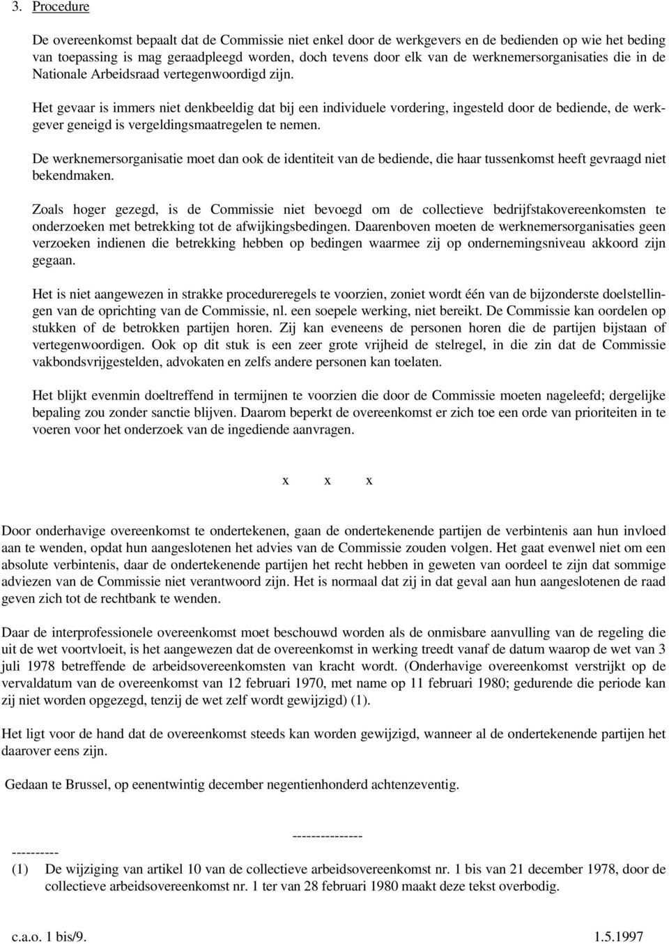 Het gevaar is immers niet denkbeeldig dat bij een individuele vordering, ingesteld door de bediende, de werkgever geneigd is vergeldingsmaatregelen te nemen.