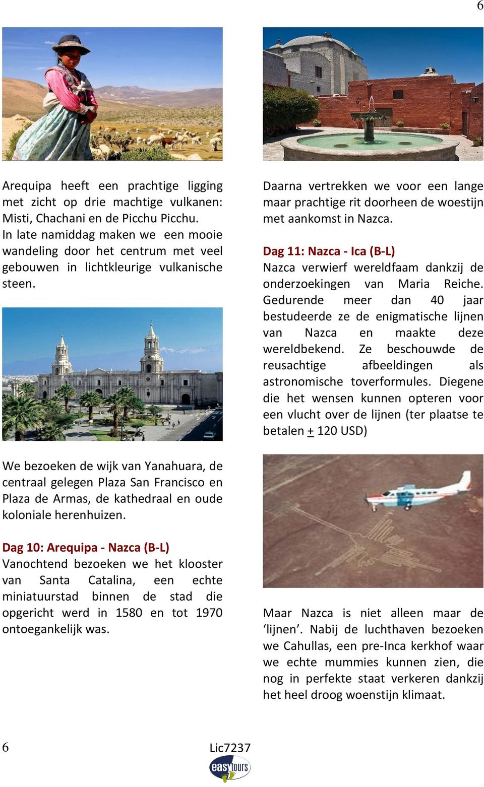 Daarna vertrekken we voor een lange maar prachtige rit doorheen de woestijn met aankomst in Nazca. Dag 11: Nazca - Ica (B-L) Nazca verwierf wereldfaam dankzij de onderzoekingen van Maria Reiche.