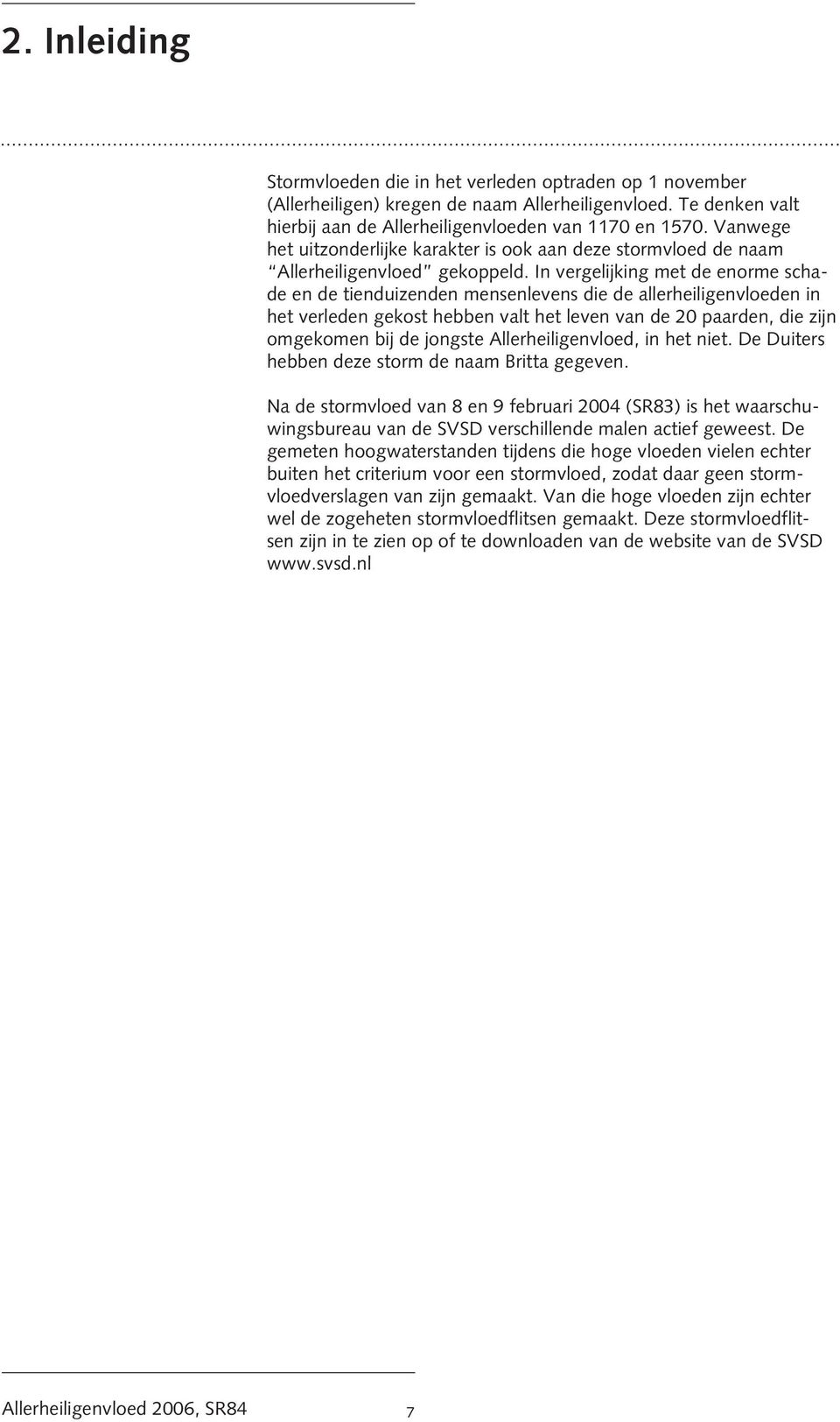 In vergelijking met de enorme schade en de tienduizenden mensenlevens die de allerheiligenvloeden in het verleden gekost hebben valt het leven van de 20 paarden, die zijn omgekomen bij de jongste