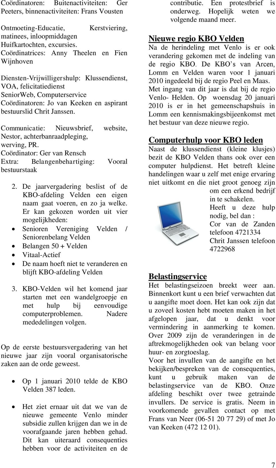 Janssen. Communicatie: Nieuwsbrief, website, Nestor, achterbanraadpleging, werving, PR. Coördinator: Ger van Rensch Extra: Belangenbehartiging: Vooral bestuurstaak 2.