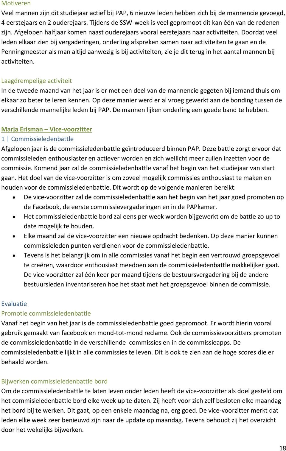 Doordat veel leden elkaar zien bij vergaderingen, onderling afspreken samen naar activiteiten te gaan en de Penningmeester als man altijd aanwezig is bij activiteiten, zie je dit terug in het aantal