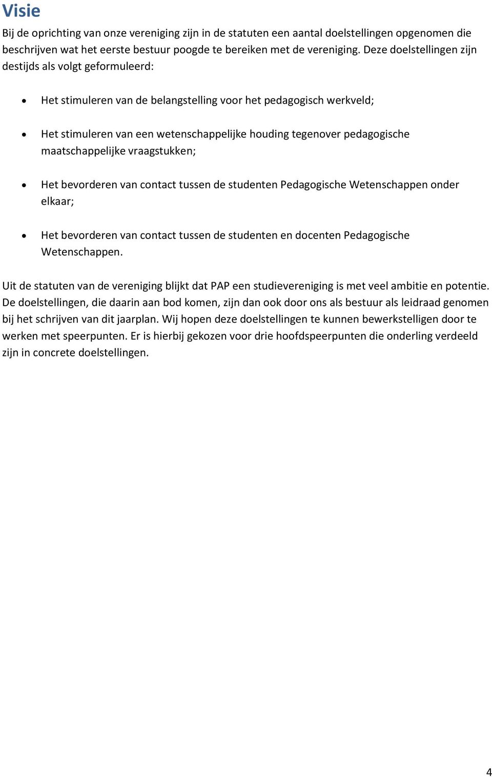 maatschappelijke vraagstukken; Het bevorderen van contact tussen de studenten Pedagogische Wetenschappen onder elkaar; Het bevorderen van contact tussen de studenten en docenten Pedagogische