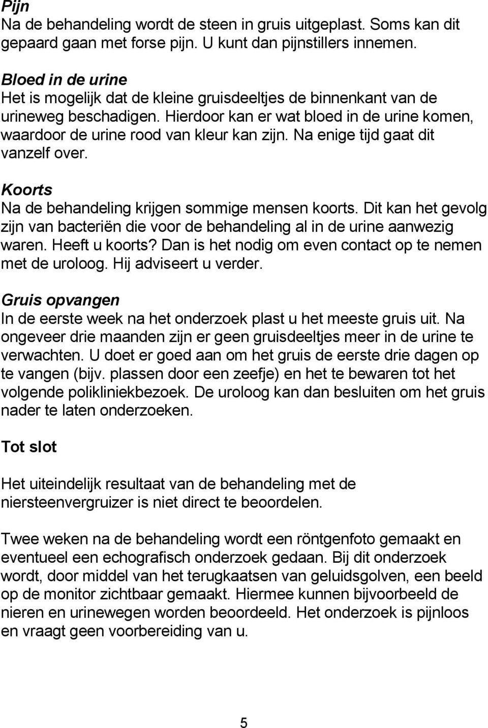 Na enige tijd gaat dit vanzelf over. Koorts Na de behandeling krijgen sommige mensen koorts. Dit kan het gevolg zijn van bacteriën die voor de behandeling al in de urine aanwezig waren.