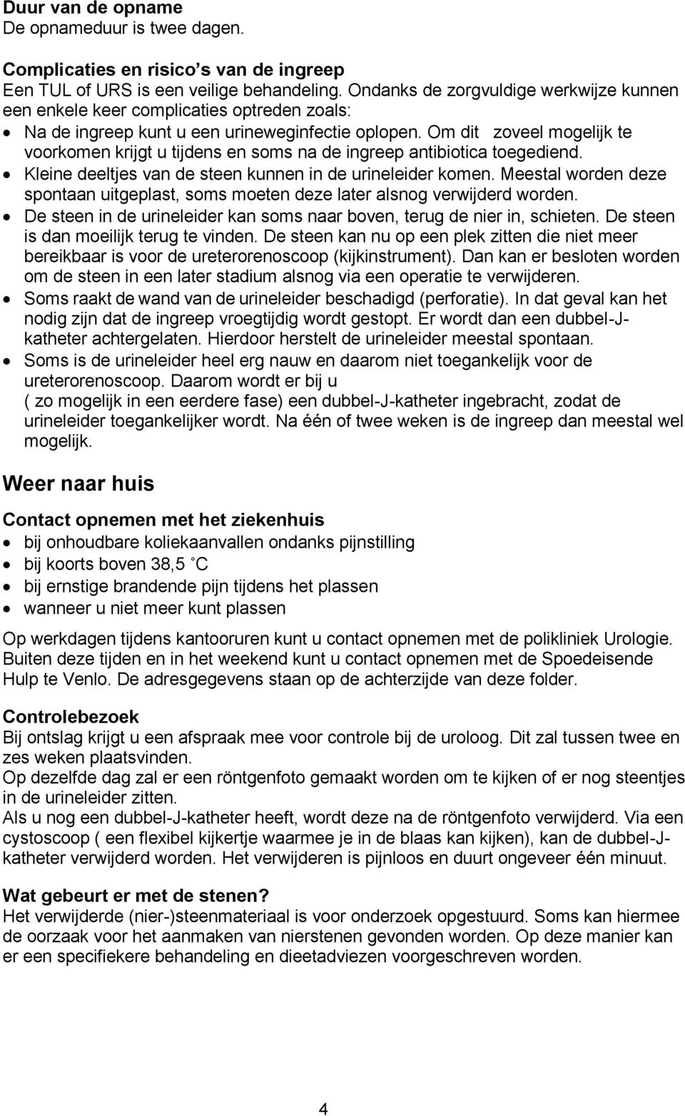 Om dit zoveel mogelijk te voorkomen krijgt u tijdens en soms na de ingreep antibiotica toegediend. Kleine deeltjes van de steen kunnen in de urineleider komen.