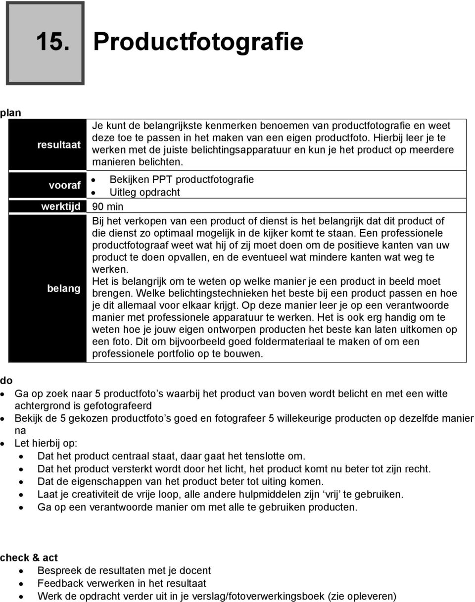 Bekijken PPT productfotografie Uitleg opdracht 90 min Bij het verkopen van een product of dienst is het belangrijk dat dit product of die dienst zo optimaal mogelijk in de kijker komt te staan.