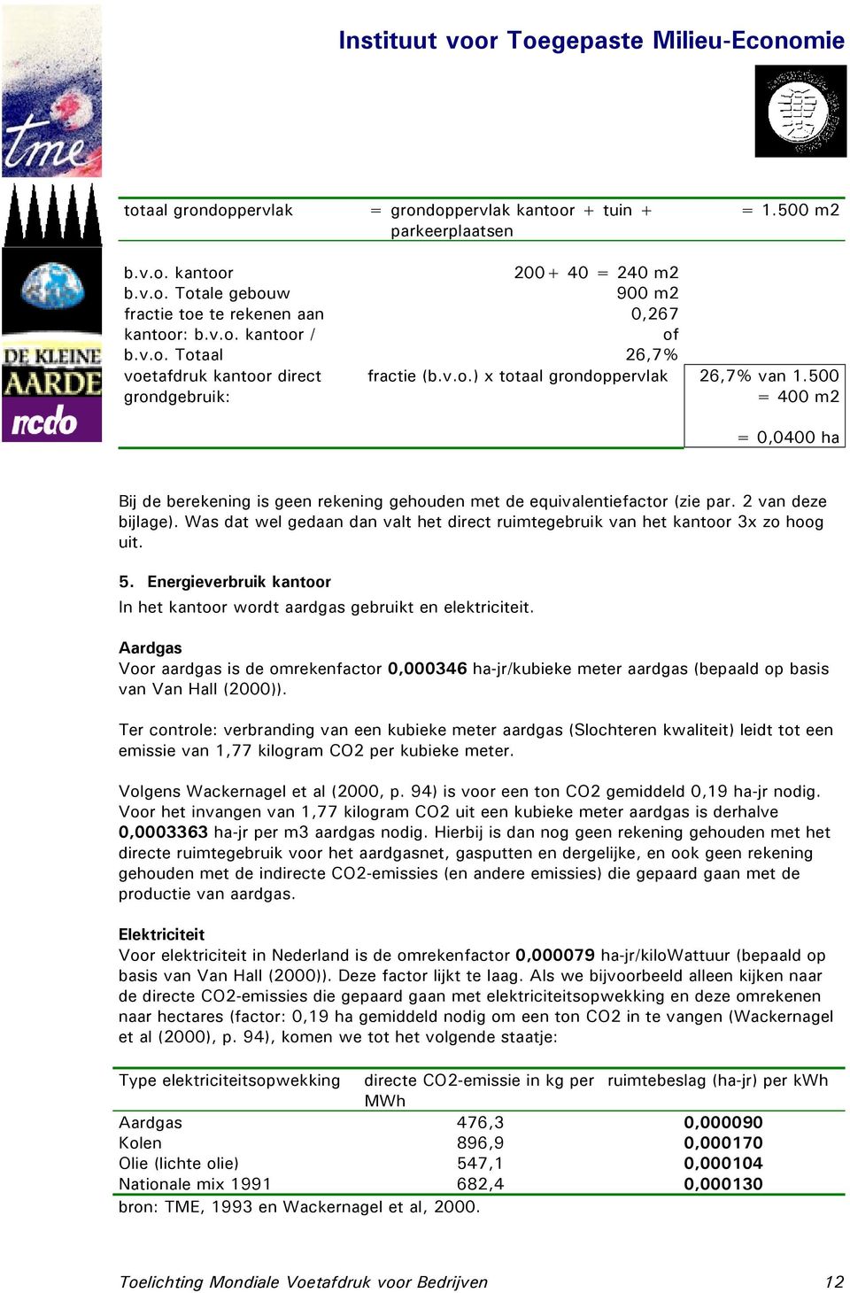 Was dat wel gedaan dan valt het direct ruimtegebruik van het kantoor 3x zo hoog uit. 5. Energieverbruik kantoor In het kantoor wordt aardgas gebruikt en elektriciteit.