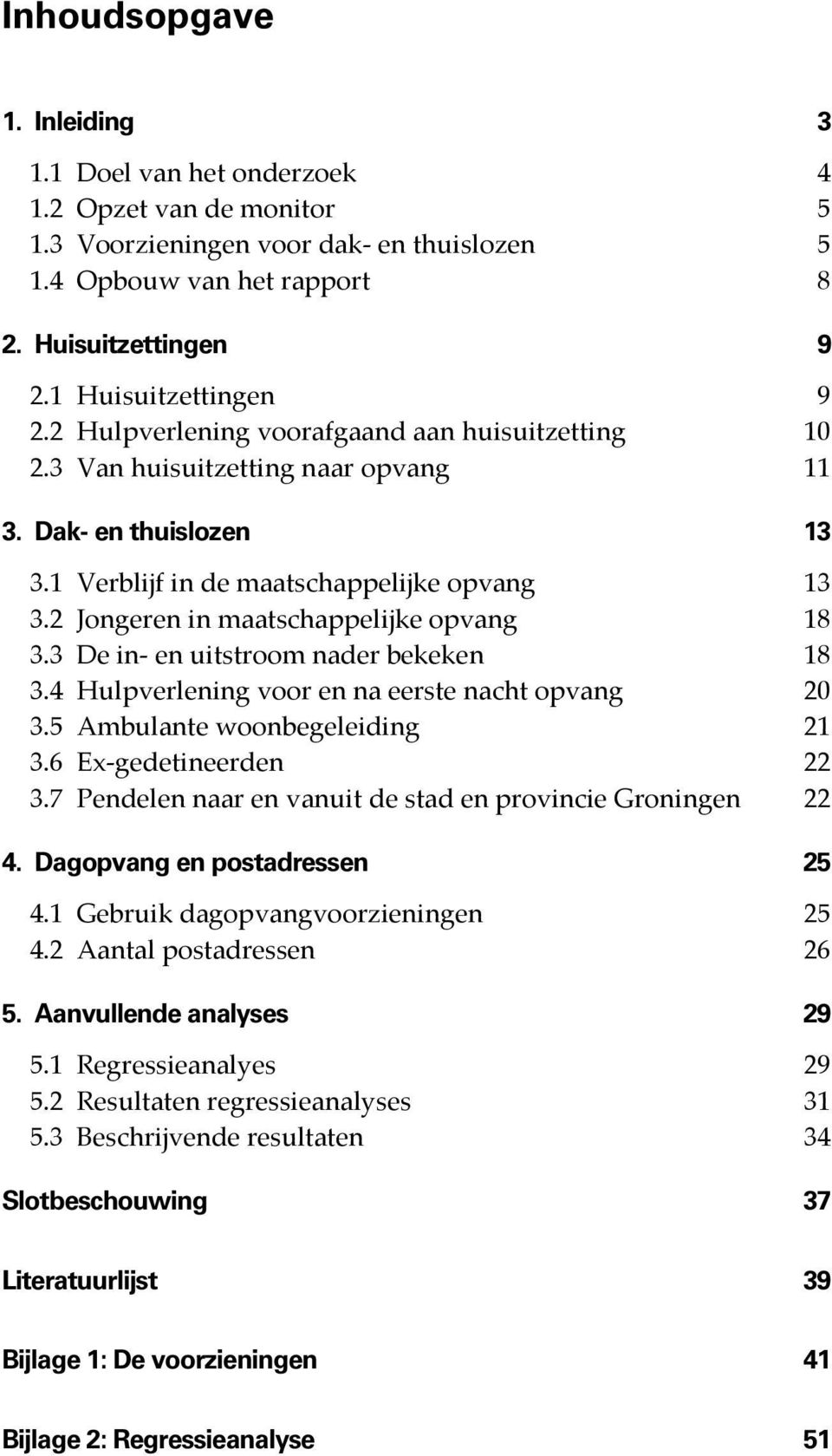 2 Jongeren in maatschappelijke opvang 18 3.3 De in- en uitstroom nader bekeken 18 3.4 Hulpverlening voor en na eerste nacht opvang 20 3.5 Ambulante woonbegeleiding 21 3.6 Ex-gedetineerden 22 3.