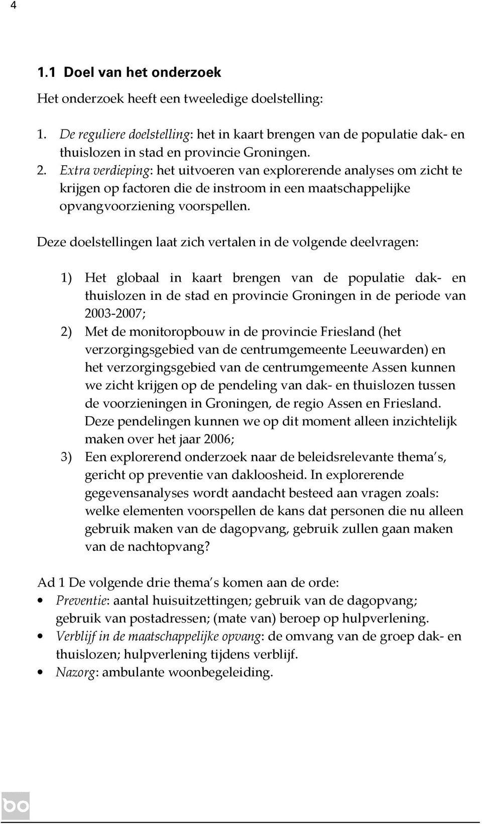 Deze doelstellingen laat zich vertalen in de volgende deelvragen: 1) Het globaal in kaart brengen van de populatie dak- en thuislozen in de stad en provincie Groningen in de periode van 2003-2007; 2)