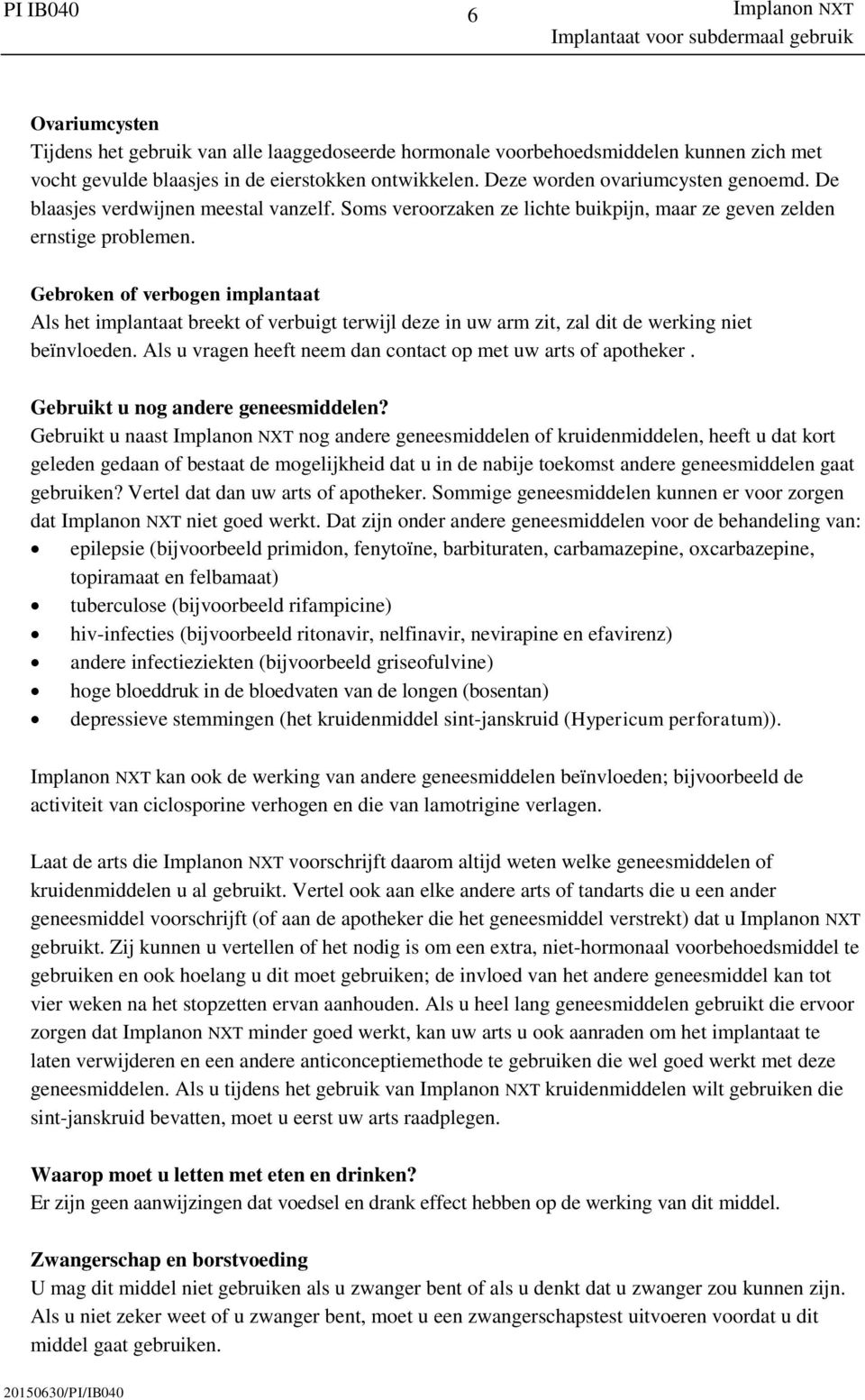 Gebroken of verbogen implantaat Als het implantaat breekt of verbuigt terwijl deze in uw arm zit, zal dit de werking niet beïnvloeden. Als u vragen heeft neem dan contact op met uw arts of apotheker.