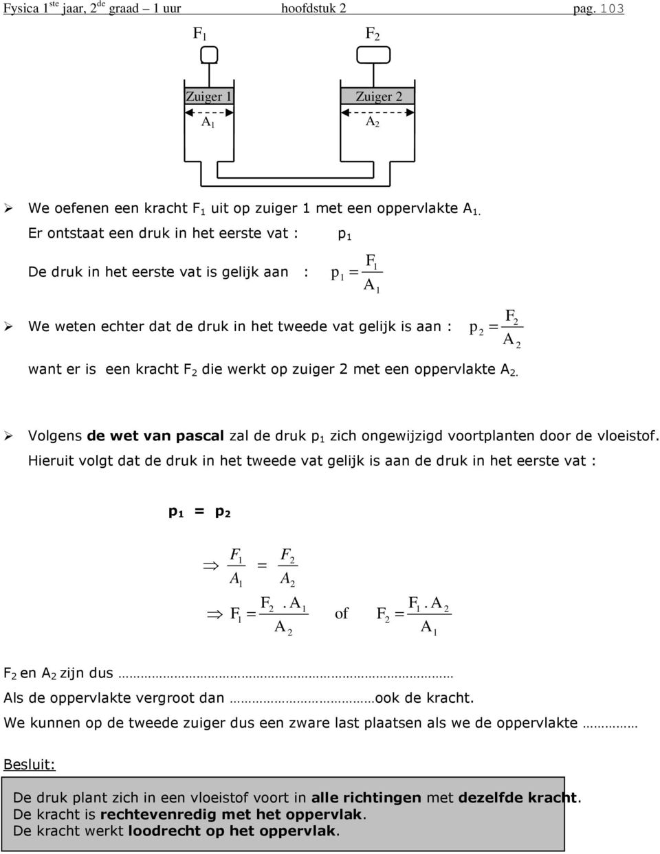 een oppervlakte. Volgens de wet van pascal zal de druk p zich ongewijzigd voortplanten door de vloeistof. Hieruit volgt dat de druk in het tweede vat gelijk is aan de druk in het eerste vat : p p. of.