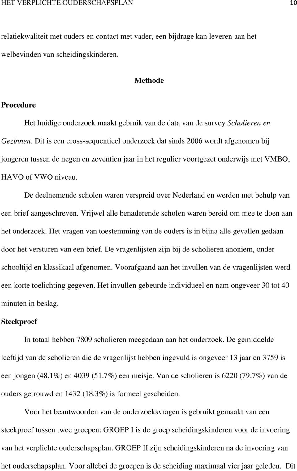 Dit is een cross-sequentieel onderzoek dat sinds 2006 wordt afgenomen bij jongeren tussen de negen en zeventien jaar in het regulier voortgezet onderwijs met VMBO, HAVO of VWO niveau.