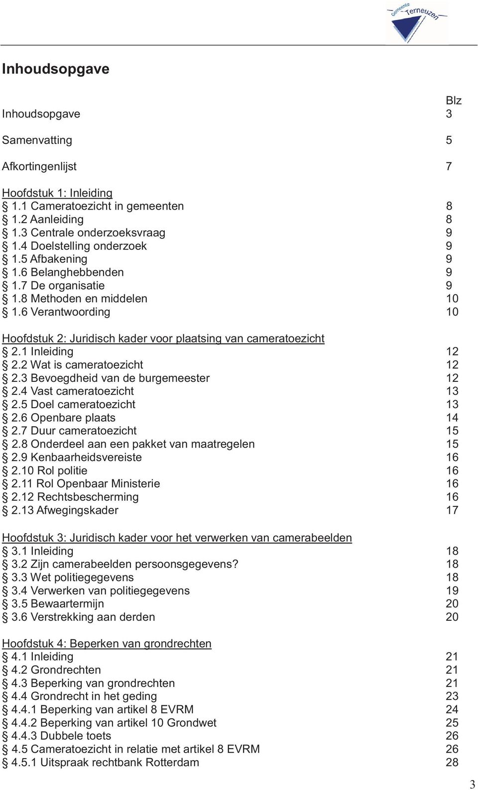 6 Verantwoording 10 Hoofdstuk 2: Juridisch kader voor plaatsing van cameratoezicht 2.1 Inleiding 12 2.2 Wat is cameratoezicht 12 2.3 Bevoegdheid van de burgemeester 12 2.4 Vast cameratoezicht 13 2.