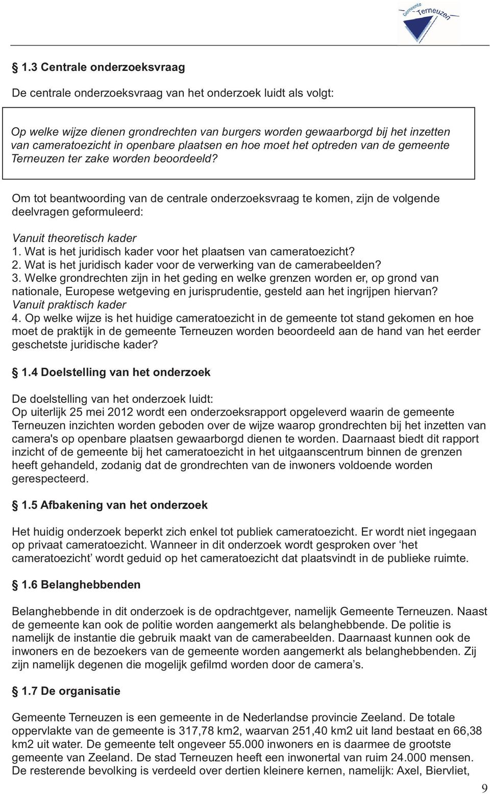 Om tot beantwoording van de centrale onderzoeksvraag te komen, zijn de volgende deelvragen geformuleerd: Vanuit theoretisch kader 1. Wat is het juridisch kader voor het plaatsen van cameratoezicht? 2.