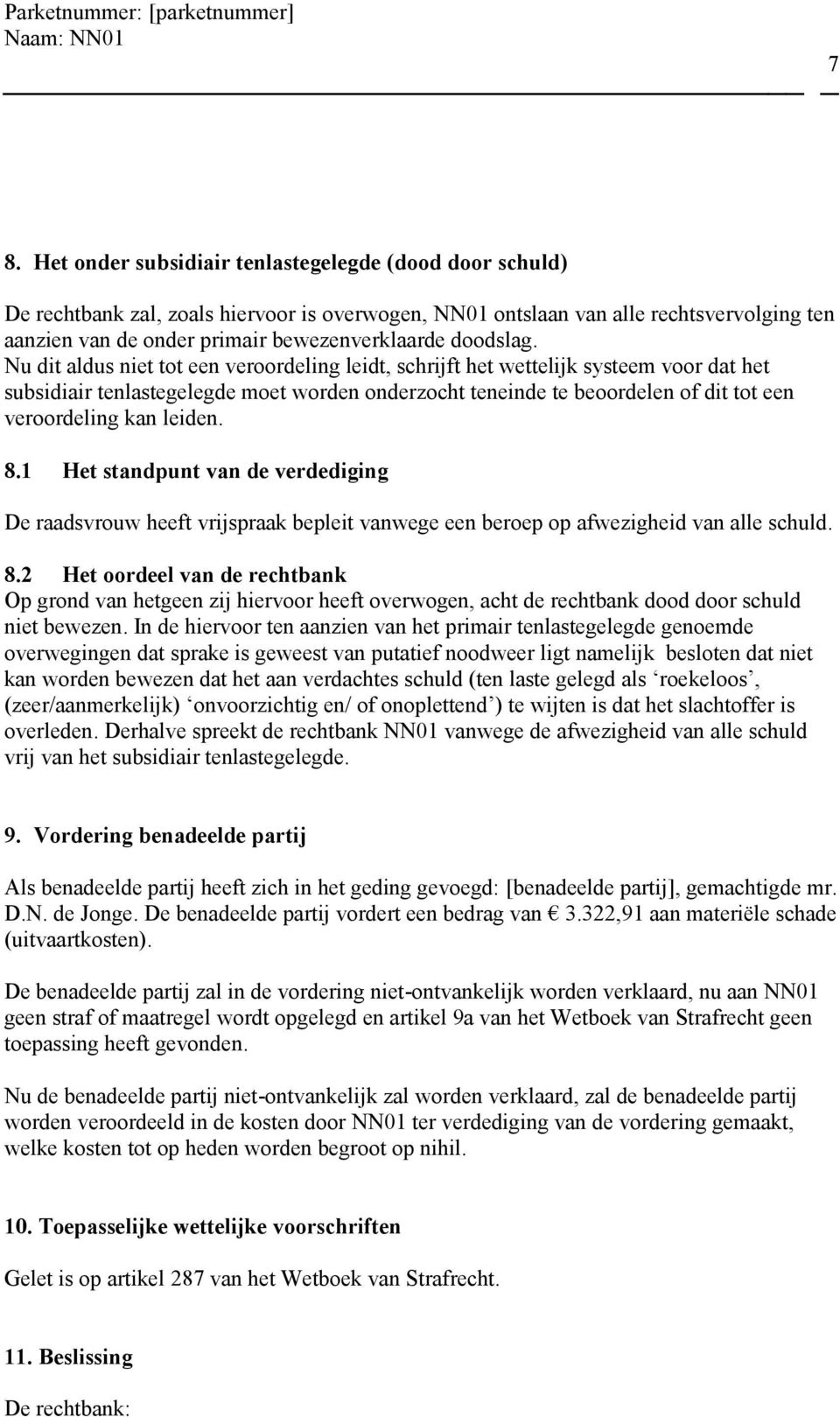 Nu dit aldus niet tot een veroordeling leidt, schrijft het wettelijk systeem voor dat het subsidiair tenlastegelegde moet worden onderzocht teneinde te beoordelen of dit tot een veroordeling kan